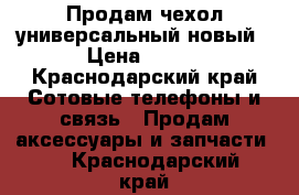 Продам чехол универсальный новый › Цена ­ 200 - Краснодарский край Сотовые телефоны и связь » Продам аксессуары и запчасти   . Краснодарский край